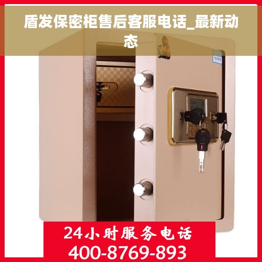 盾发保密柜售后客服电话_最新动态
