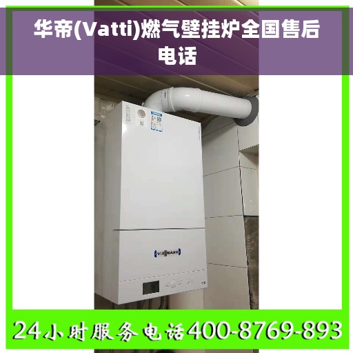 华帝(Vatti)燃气壁挂炉全国售后电话 华帝(Vatti)燃气壁挂炉全国售后电话