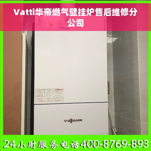 Vatti华帝燃气壁挂炉售后维修分公司 Vatti华帝燃气壁挂炉售后维修分公司