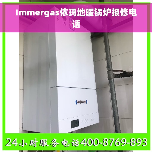 Immergas依玛地暖锅炉报修电话 Immergas依玛地暖锅炉报修电话