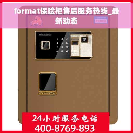 format保险柜售后服务热线_最新动态