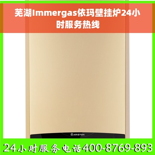 芜湖Immergas依玛壁挂炉24小时服务热线