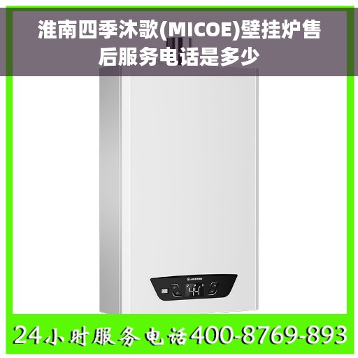 淮南四季沐歌(MICOE)壁挂炉售后服务电话是多少