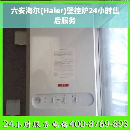 六安海尔(Haier)壁挂炉24小时售后服务