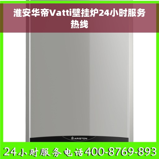 淮安华帝Vatti壁挂炉24小时服务热线