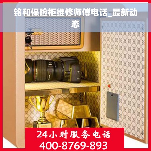 铭和保险柜维修师傅电话_最新动态