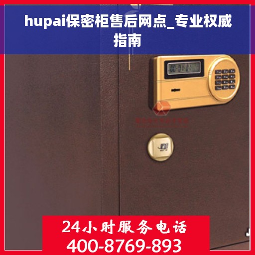hupai保密柜售后网点_专业权威指南