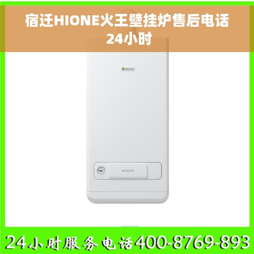 宿迁HIONE火王壁挂炉售后电话 24小时