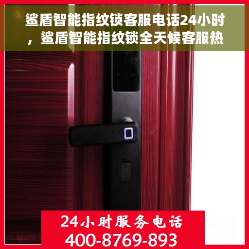 鲨盾智能指纹锁客服电话24小时，鲨盾智能指纹锁全天候客服热线支持体验