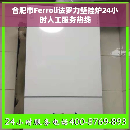 合肥市Ferroli法罗力壁挂炉24小时人工服务热线