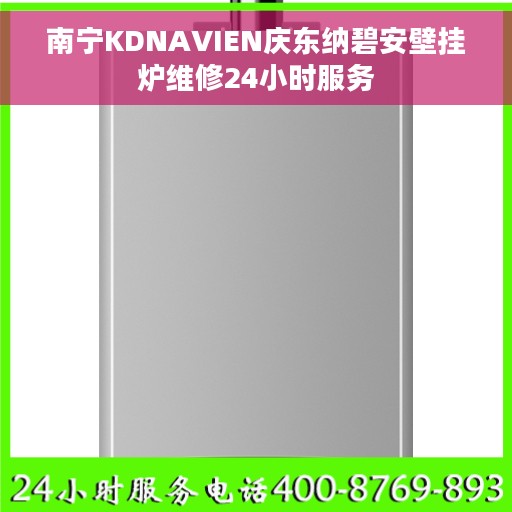 南宁KDNAVIEN庆东纳碧安壁挂炉维修24小时服务