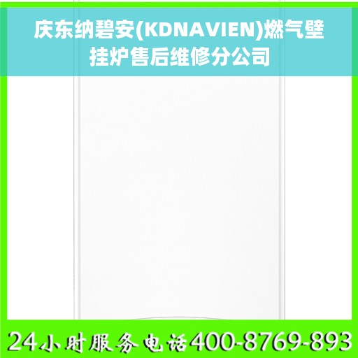 庆东纳碧安(KDNAVIEN)燃气壁挂炉售后维修分公司 庆东纳碧安(KDNAVIEN)燃气壁挂炉售后维修分公司