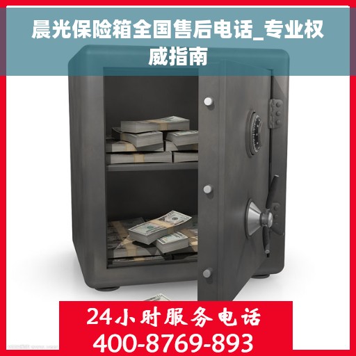 晨光保险箱全国售后电话_专业权威指南
