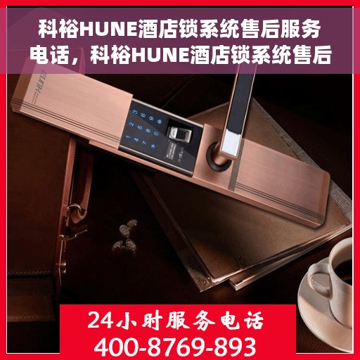 科裕HUNE酒店锁系统售后服务电话，科裕HUNE酒店锁系统售后服务热线及专业支持团队为您服务