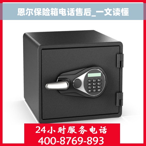 恩尔保险箱电话售后_一文读懂