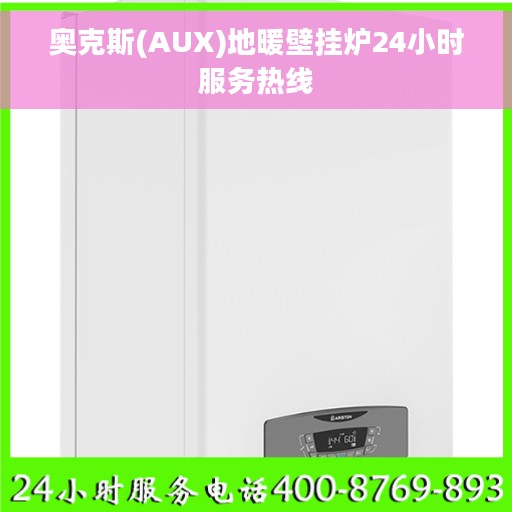 奥克斯(AUX)地暖壁挂炉24小时服务热线