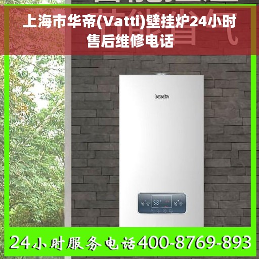 上海市华帝(Vatti)壁挂炉24小时售后维修电话