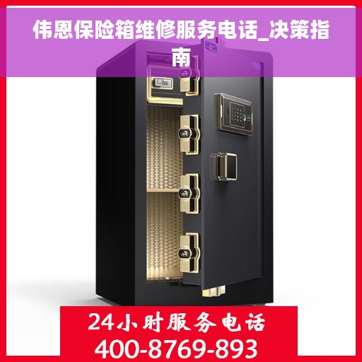 伟恩保险箱维修服务电话_决策指南