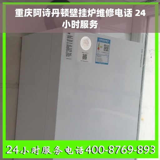 重庆阿诗丹顿壁挂炉维修电话 24小时服务