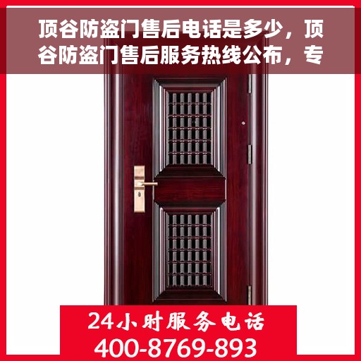 顶谷防盗门售后电话是多少，顶谷防盗门售后服务热线公布，专业解答您的疑虑！