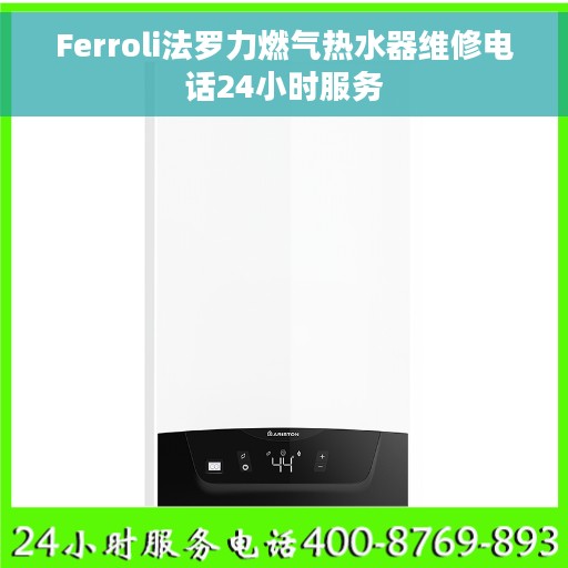 Ferroli法罗力燃气热水器维修电话24小时服务