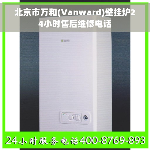 北京市万和(Vanward)壁挂炉24小时售后维修电话