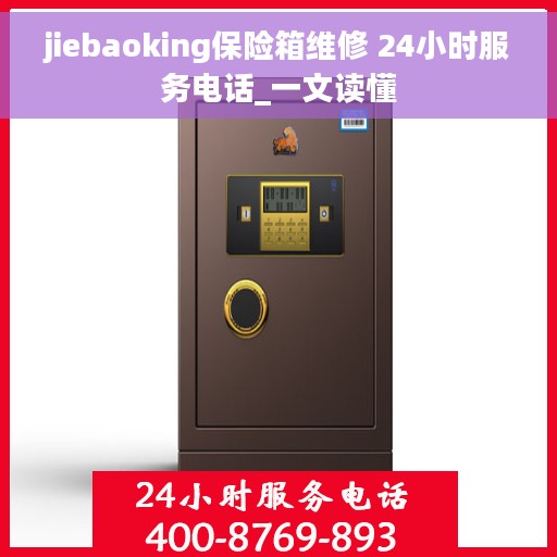 jiebaoking保险箱维修 24小时服务电话_一文读懂