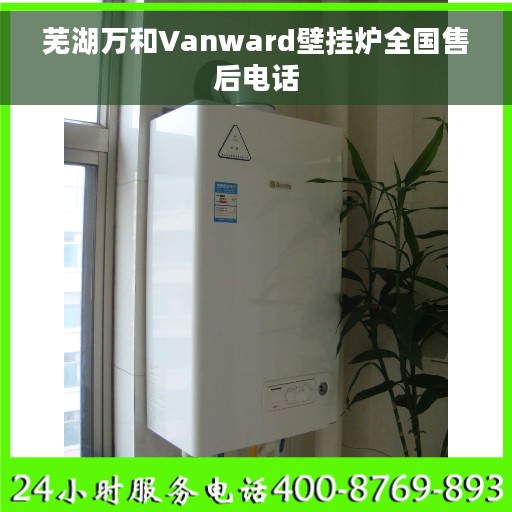 芜湖万和Vanward壁挂炉全国售后电话