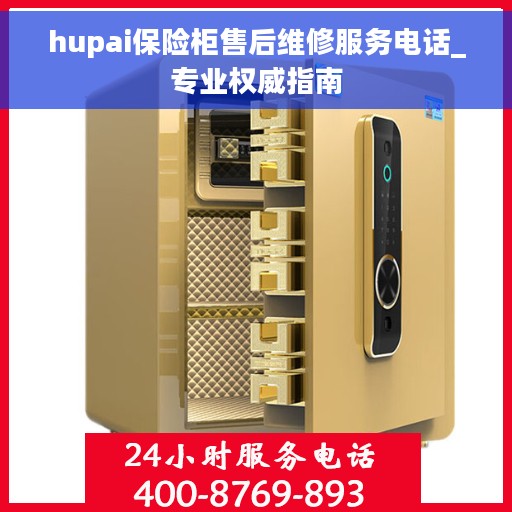 hupai保险柜售后维修服务电话_专业权威指南