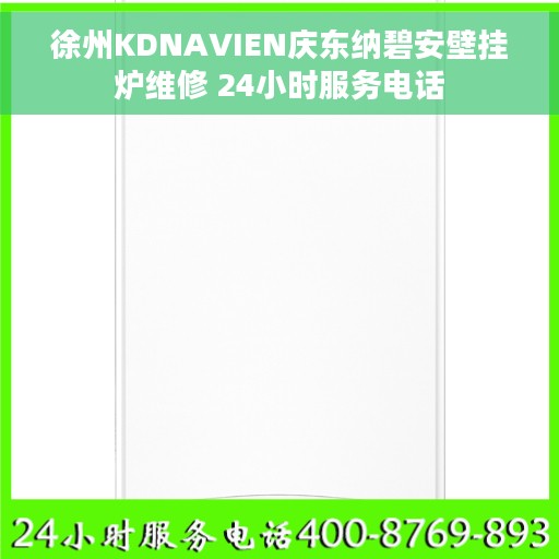 徐州KDNAVIEN庆东纳碧安壁挂炉维修 24小时服务电话