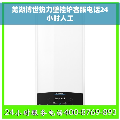 芜湖博世热力壁挂炉客服电话24小时人工