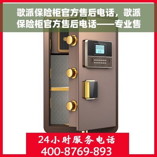 歌派保险柜官方售后电话，歌派保险柜官方售后电话——专业售后，贴心服务