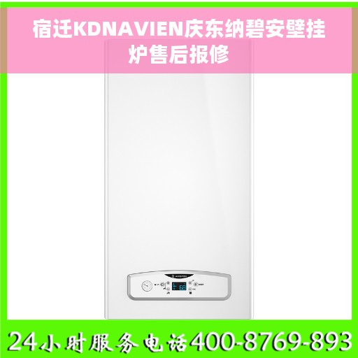 宿迁KDNAVIEN庆东纳碧安壁挂炉售后报修
