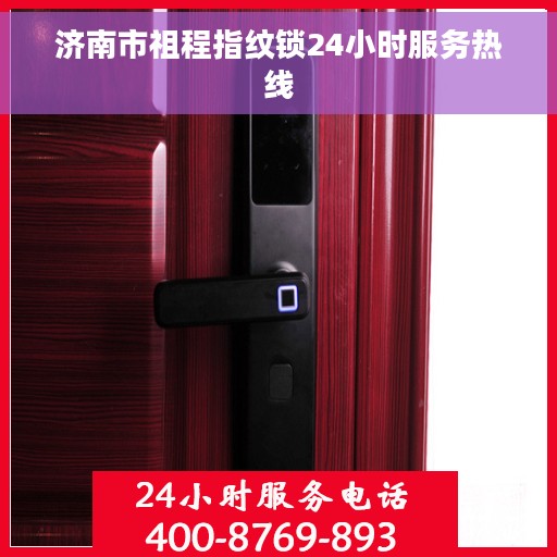 济南市祖程指纹锁24小时服务热线