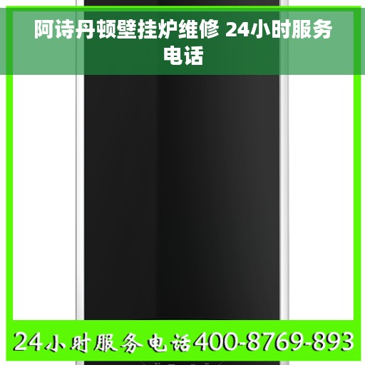 阿诗丹顿壁挂炉维修 24小时服务电话