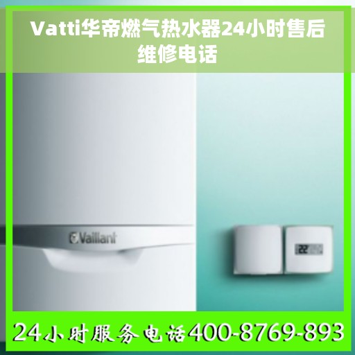 Vatti华帝燃气热水器24小时售后维修电话