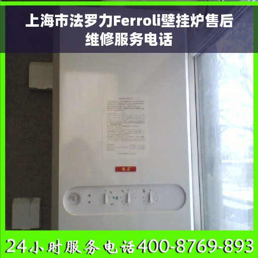 上海市法罗力Ferroli壁挂炉售后维修服务电话