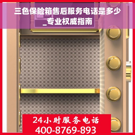 三色保险箱售后服务电话是多少_专业权威指南