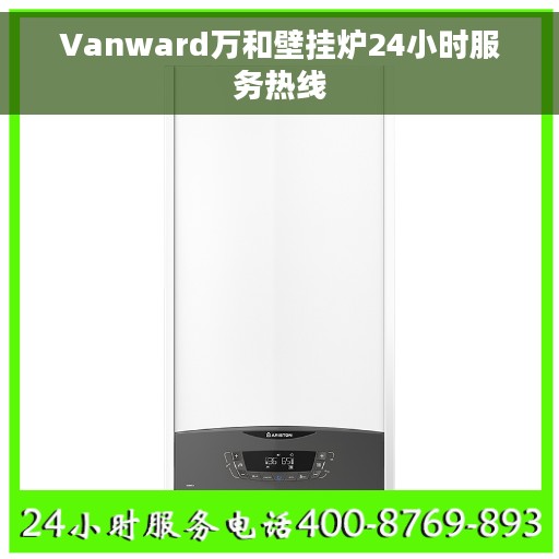 Vanward万和壁挂炉24小时服务热线