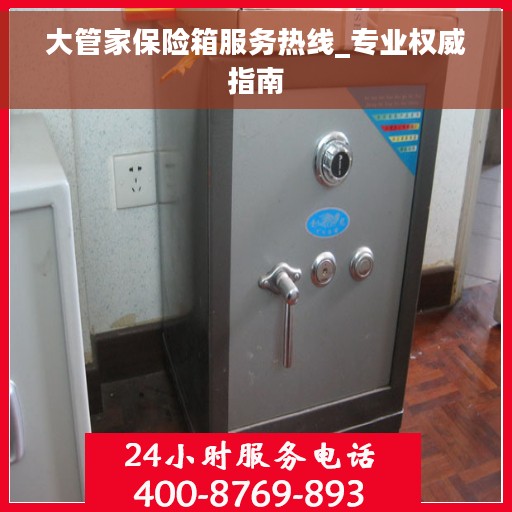 大管家保险箱服务热线_专业权威指南