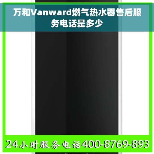 万和Vanward燃气热水器售后服务电话是多少
