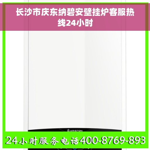 长沙市庆东纳碧安壁挂炉客服热线24小时