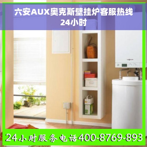 六安AUX奥克斯壁挂炉客服热线24小时