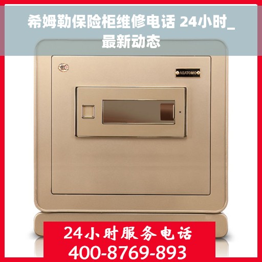 希姆勒保险柜维修电话 24小时_最新动态 希姆勒保险柜维修电话 24小时_最新动态