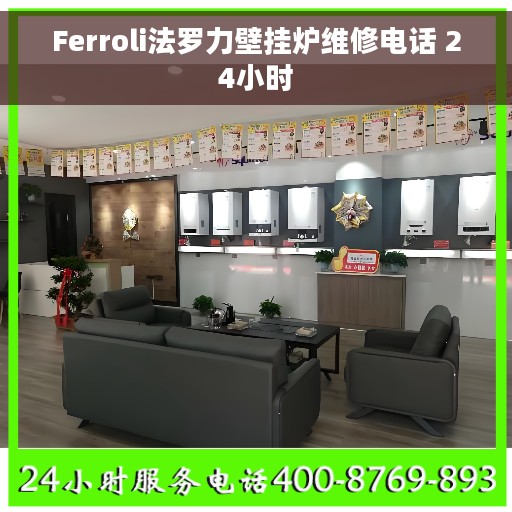 Ferroli法罗力壁挂炉维修电话 24小时