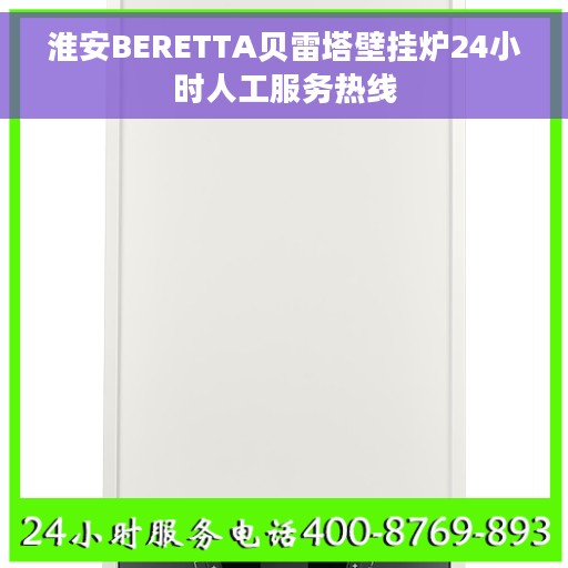淮安BERETTA贝雷塔壁挂炉24小时人工服务热线