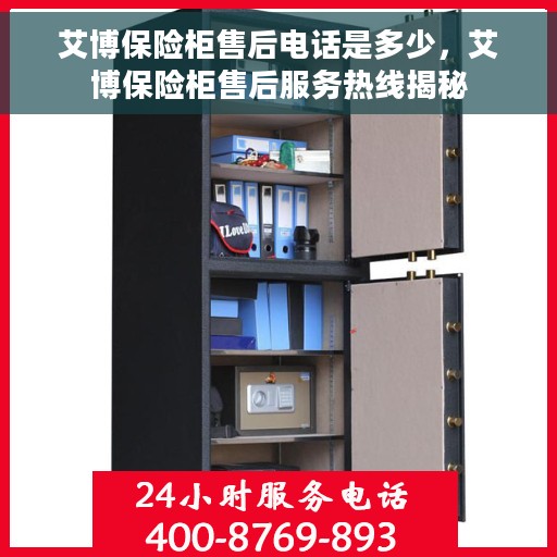 艾博保险柜售后电话是多少，艾博保险柜售后服务热线揭秘