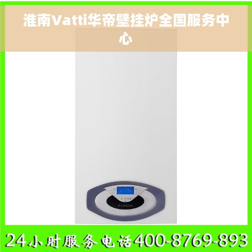 淮南Vatti华帝壁挂炉全国服务中心