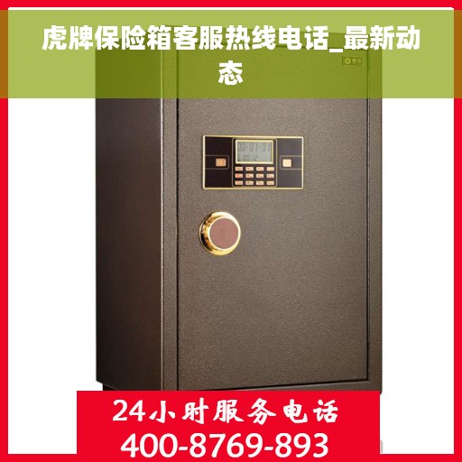 虎牌保险箱客服热线电话_最新动态