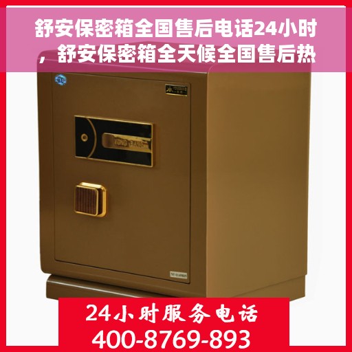 舒安保密箱全国售后电话24小时，舒安保密箱全天候全国售后热线启动，服务电话24小时不打烊